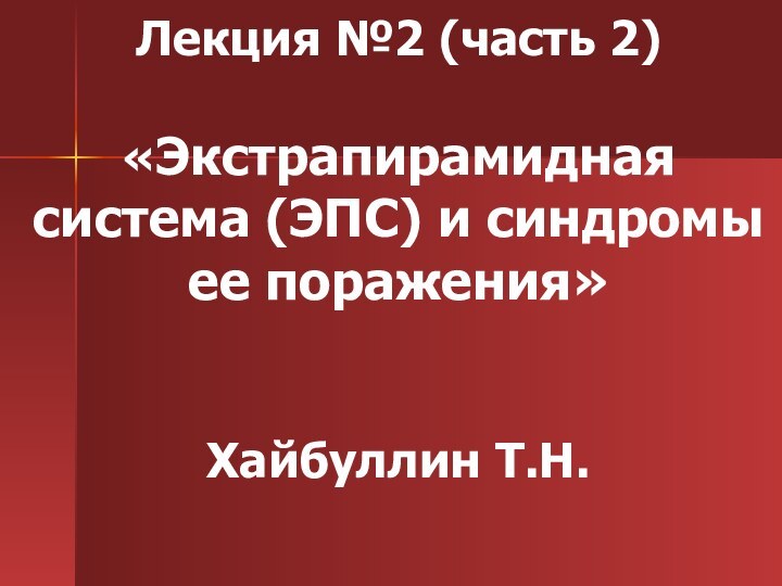 Лекция №2 (часть 2)  «Экстрапирамидная система (ЭПС) и синдромы ее поражения»   Хайбуллин Т.Н.