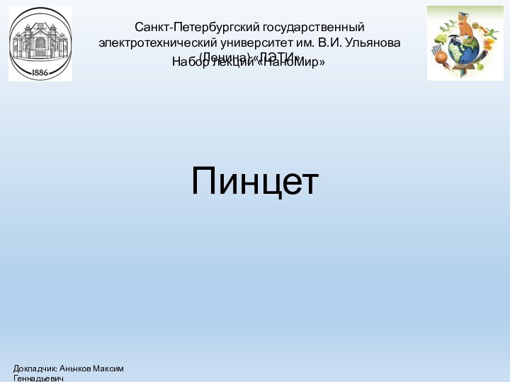 Санкт-Петербургский государственный электротехнический университет им. В.И. Ульянова (Ленина) «ЛЭТИ»Набор лекций «НаноМир»ПинцетДокладчик: Аньчков Максим Геннадьевич