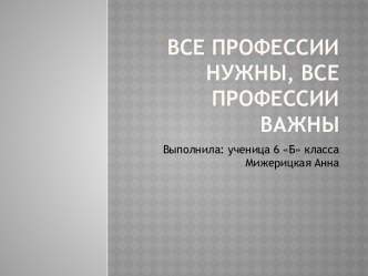 Все профессии нужны, все профессии важны. (6 класс)