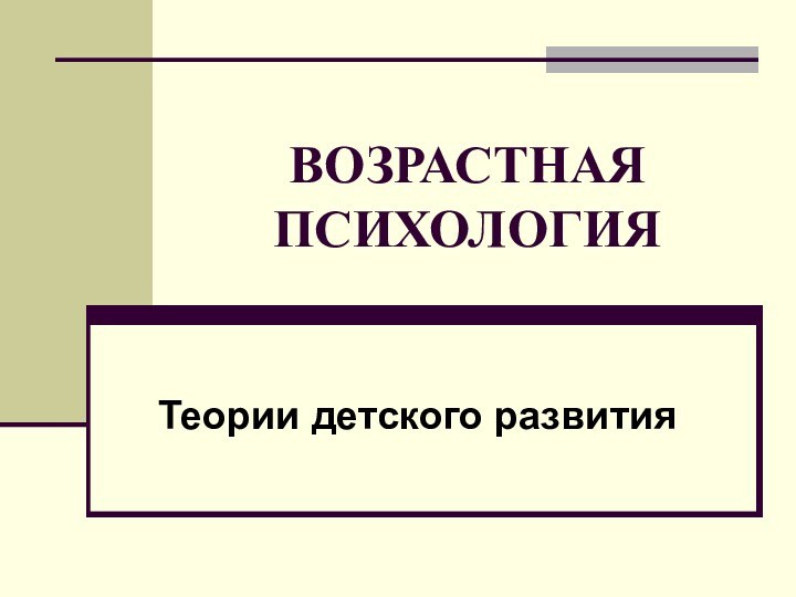 ВОЗРАСТНАЯ ПСИХОЛОГИЯТеории детского развития