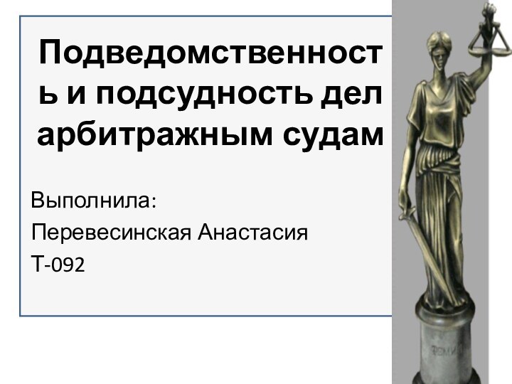 Подведомственность и подсудность дел арбитражным судамВыполнила:Перевесинская Анастасия Т-092