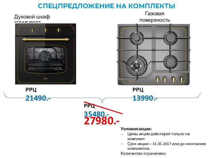 СПЕЦПРЕДЛОЖЕНИЕ НА КОМПЛЕКТЫДуховой шкаф 65DME40007Газовая поверхностьQ402GFD-ANРРЦ 21490.-РРЦ 13990.-РРЦ 35480.-27980.-Условия акции:Цены акции действуют