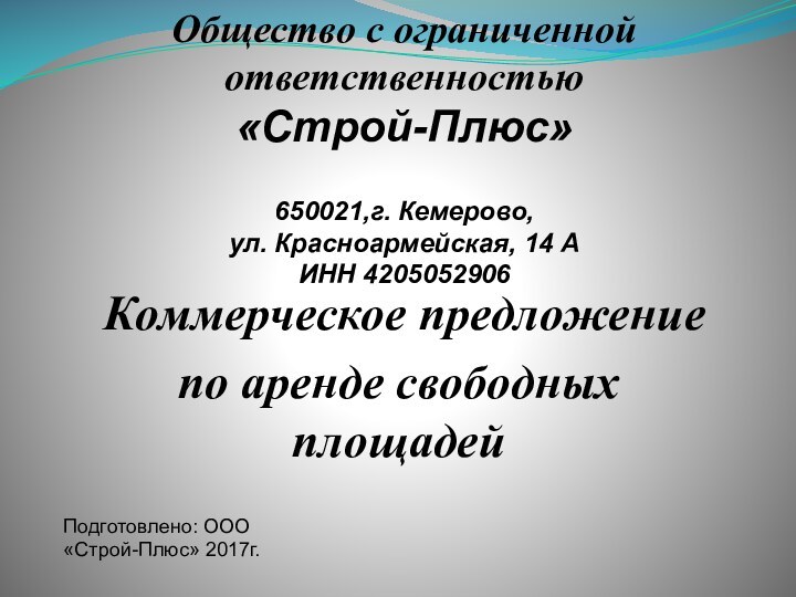 Коммерческое предложениепо аренде свободных площадейПодготовлено: ООО «Строй-Плюс» 2017г.Общество с ограниченной ответственностью «Строй-Плюс»650021,г.