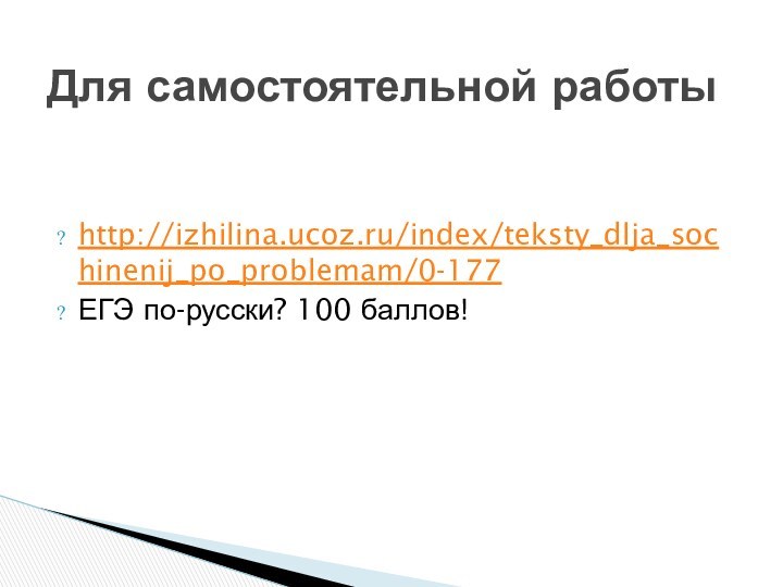 http://izhilina.ucoz.ru/index/teksty_dlja_sochinenij_po_problemam/0-177 ЕГЭ по-русски? 100 баллов!Для самостоятельной работы