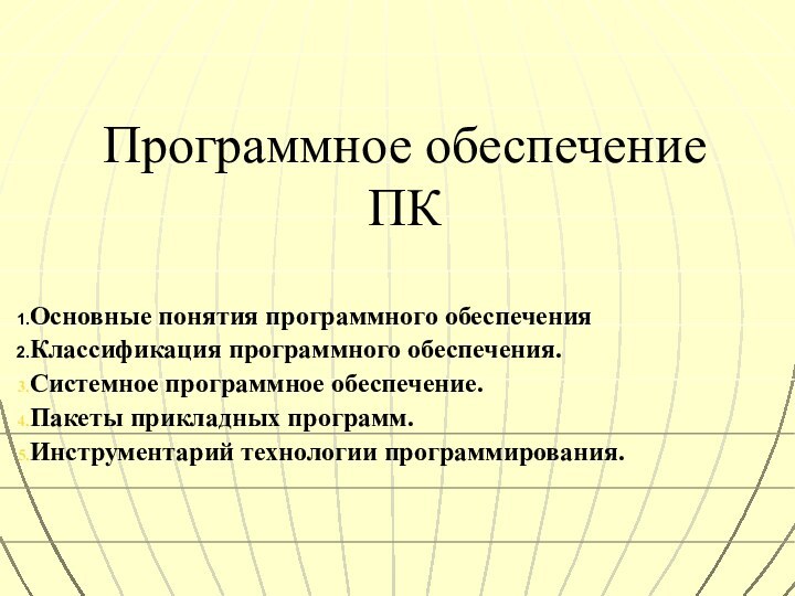 Программное обеспечение ПКОсновные понятия программного обеспечения Классификация программного обеспечения.Системное программное обеспечение.Пакеты прикладных программ.Инструментарий технологии программирования.