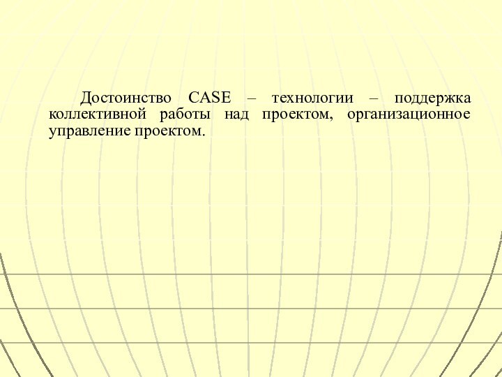 Достоинство CASE – технологии – поддержка коллективной работы над проектом, организационное управление проектом.