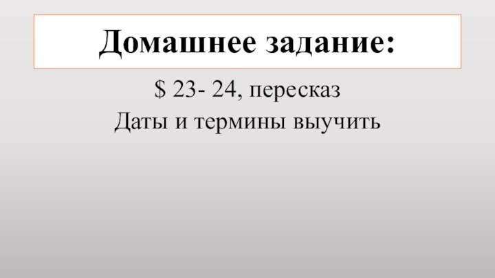 Домашнее задание: $ 23- 24, пересказ Даты и термины выучить