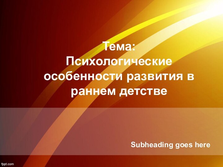 Тема:  Психологические особенности развития в раннем детстве Subheading goes here