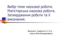 Вибір теми наукової роботи. Магістерська наукова робота. Затвердження роботи та її виконання