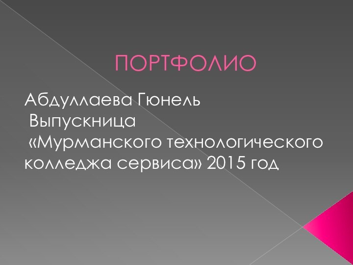 ПОРТФОЛИОАбдуллаева Гюнель Выпускница «Мурманского технологического колледжа сервиса» 2015 год