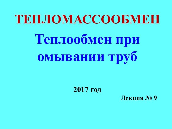 ТЕПЛОМАССООБМЕНТеплообмен при омывании труб2017 годЛекция № 9