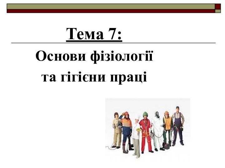 Тема 7:Основи фізіологіїта гігієни праці