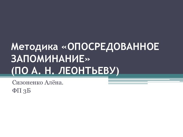 Методика «ОПОСРЕДОВАННОЕ ЗАПОМИНАНИЕ»  (ПО А. Н. ЛЕОНТЬЕВУ)Сизоненко Алёна.ФП 3Б