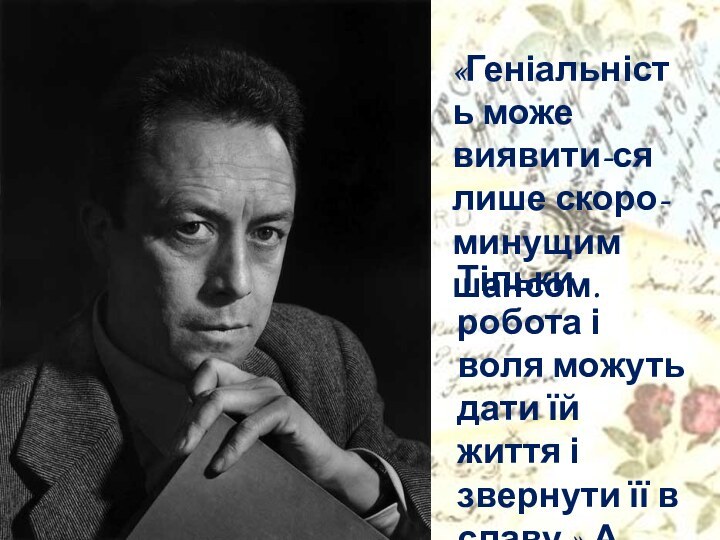 «Геніальність може виявити-ся лише скоро-минущим шансом. Тільки робота і воля можуть дати