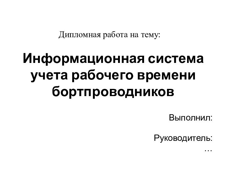 Информационная система учета рабочего времени бортпроводников	Выполнил: 		Руководитель:	…Дипломная работа на тему: