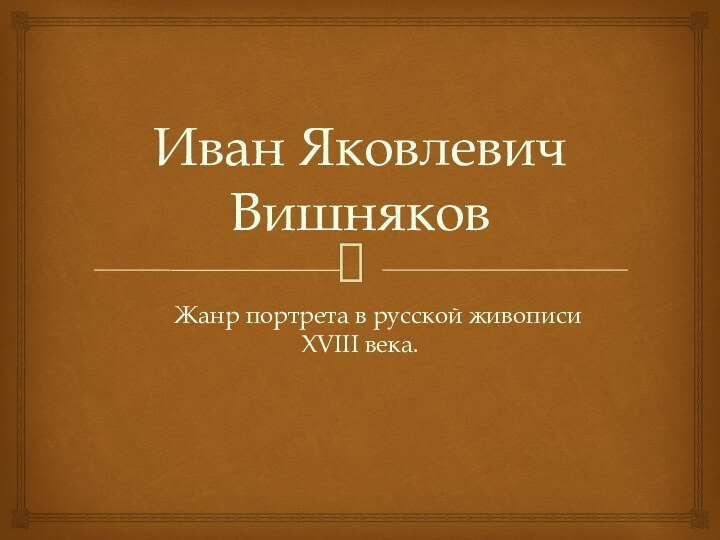 Иван Яковлевич Вишняков	Жанр портрета в русской живописи XVIII века.