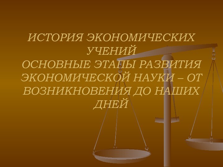 ИСТОРИЯ ЭКОНОМИЧЕСКИХ УЧЕНИЙ ОСНОВНЫЕ ЭТАПЫ РАЗВИТИЯ ЭКОНОМИЧЕСКОЙ НАУКИ – ОТ ВОЗНИКНОВЕНИЯ ДО НАШИХ ДНЕЙ