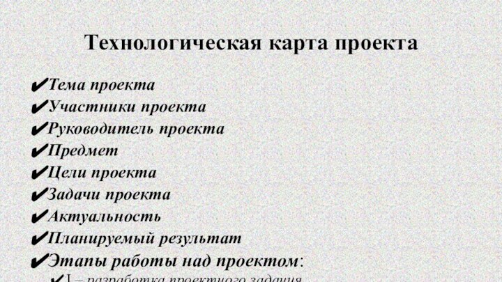 Технологическая карта проектаТема проектаУчастники проектаРуководитель проектаПредметЦели проектаЗадачи проектаАктуальностьПланируемый результатЭтапы работы над проектом:I