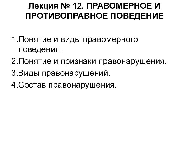 Лекция № 12. ПРАВОМЕРНОЕ И ПРОТИВОПРАВНОЕ ПОВЕДЕНИЕ 1.Понятие и виды правомерного поведения.2.Понятие