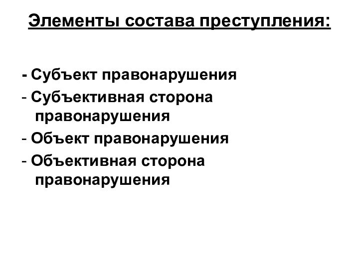 Элементы состава преступления: - Субъект правонарушения- Субъективная сторона правонарушения- Объект правонарушения - Объективная сторона правонарушения