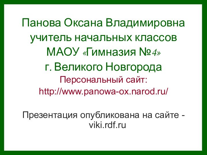 Панова Оксана Владимировнаучитель начальных классов МАОУ «Гимназия №4»г. Великого НовгородаПерсональный сайт:http://www.panowa-ox.narod.ru/Презентация опубликована на сайте - viki.rdf.ru