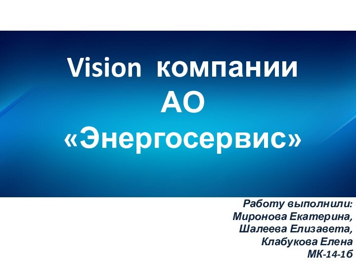 Vision компании  АО «Энергосервис»Работу выполнили: Миронова Екатерина,Шалеева Елизавета,Клабукова ЕленаМК-14-1б