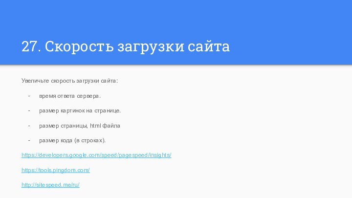 27. Скорость загрузки сайтаУвеличьте скорость загрузки сайта:время ответа сервера.размер картинок на странице.размер