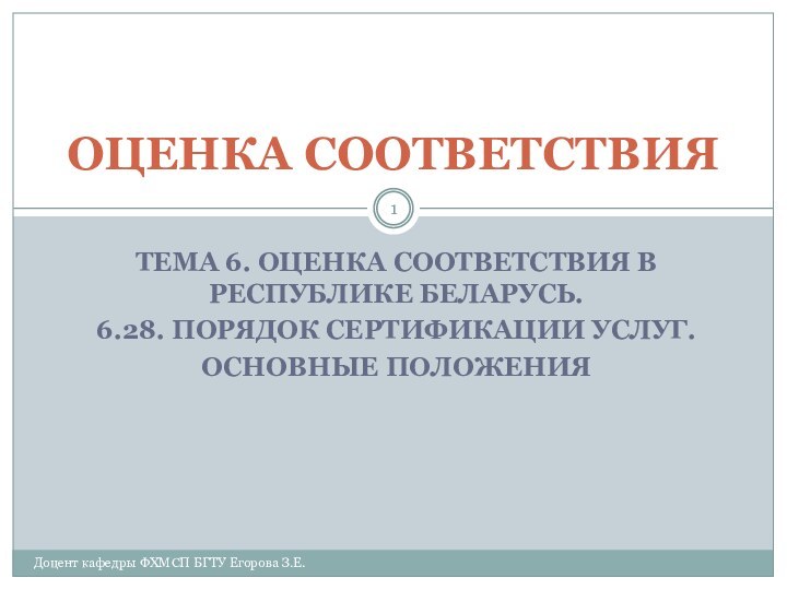 ТЕМА 6. ОЦЕНКА СООТВЕТСТВИЯ В РЕСПУБЛИКЕ БЕЛАРУСЬ.6.28. ПОРЯДОК СЕРТИФИКАЦИИ УСЛУГ. ОСНОВНЫЕ ПОЛОЖЕНИЯОЦЕНКА СООТВЕТСТВИЯДоцент