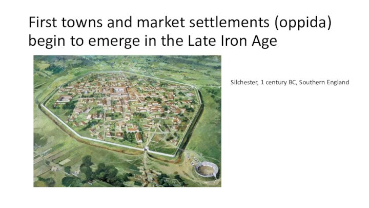 First towns and market settlements (oppida) begin to emerge in the Late