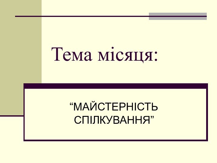 Тема місяця:“МАЙСТЕРНІСТЬ СПІЛКУВАННЯ”