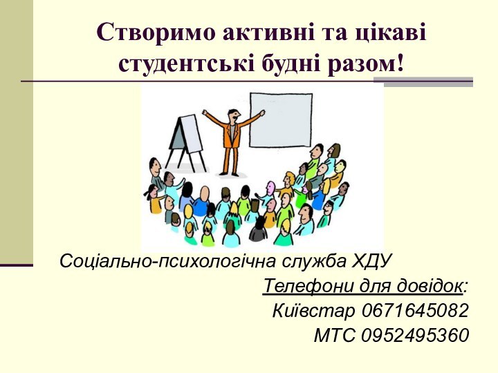 Соціально-психологічна служба ХДУТелефони для довідок:Київстар 0671645082МТС 0952495360Створимо активні та цікаві студентські будні разом!