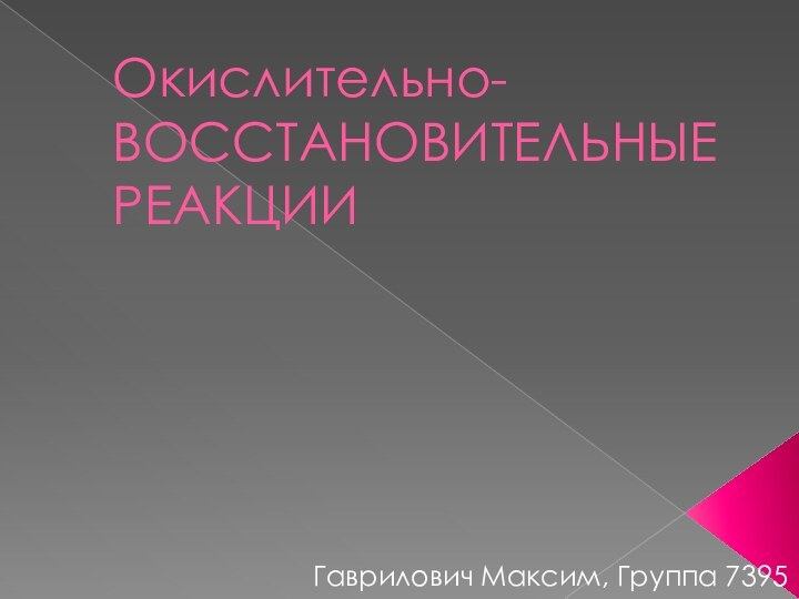 Окислительно-  ВОССТАНОВИТЕЛЬНЫЕ  РЕАКЦИИ     Гаврилович Максим, Группа 7395