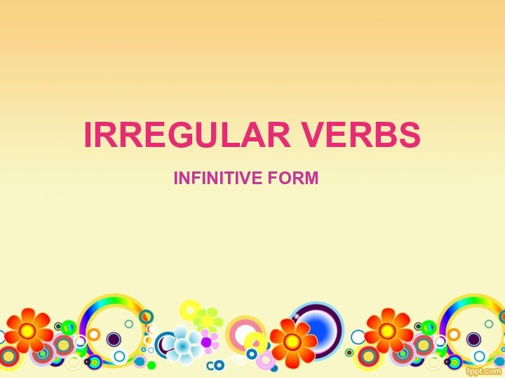 IRREGULAR VERBSINFINITIVE FORM