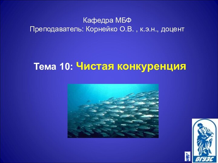 Кафедра МБФ Преподаватель: Корнейко О.В. , к.э.н., доцентТема 10: Чистая конкуренция