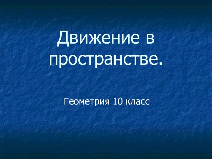 Движение в пространстве.Геометрия 10 класс