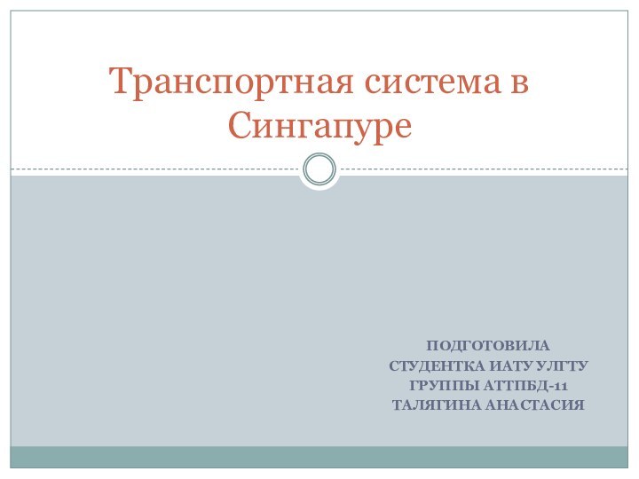 ПОДГОТОВИЛАСТУДЕНТКА ИАТУ УЛГТУГРУППЫ АТТПБД-11ТАЛЯГИНА АНАСТАСИЯТранспортная система в Сингапуре