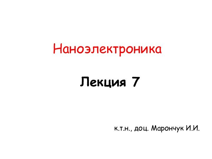 Лекция 7Наноэлектроникак.т.н., доц. Марончук И.И.