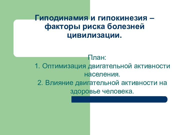 Гиподинамия и гипокинезия – факторы риска болезней цивилизации. План: 1. Оптимизация двигательной