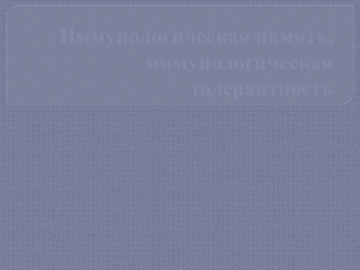 Иммунологическая память, иммунологическая толерантность