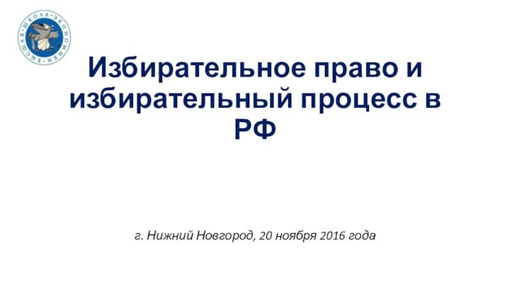 Избирательное право и избирательный процесс в РФг. Нижний Новгород, 20 ноября 2016 года