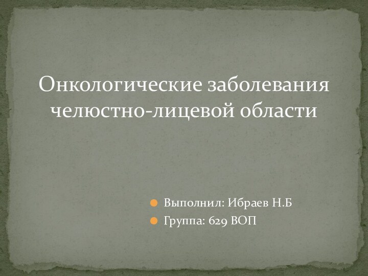 Выполнил: Ибраев Н.БГруппа: 629 ВОПОнкологические заболевания челюстно-лицевой области