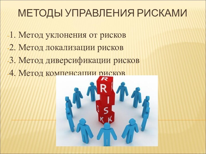 МЕТОДЫ УПРАВЛЕНИЯ РИСКАМИ1. Метод уклонения от рисков2. Метод локализации рисков3. Метод диверсификации рисков4. Метод компенсации рисков