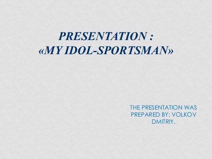 THE PRESENTATION WAS PREPARED BY: VOLKOV DMITRIY.PRESENTATION : «MY IDOL-SPORTSMAN»