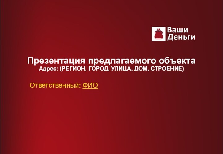 Презентация предлагаемого объекта Адрес: (РЕГИОН, ГОРОД, УЛИЦА, ДОМ, СТРОЕНИЕ) Ответственный: ФИО