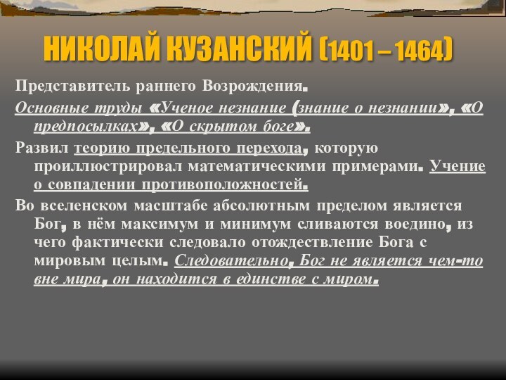 НИКОЛАЙ КУЗАНСКИЙ (1401 – 1464)Представитель раннего Возрождения. Основные труды «Ученое незнание (знание