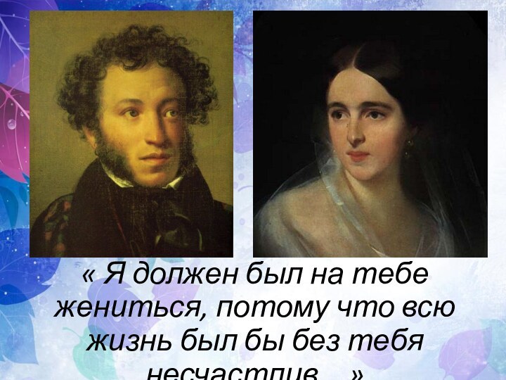 « Я должен был на тебе жениться, потому что всю жизнь был бы без тебя несчастлив…»