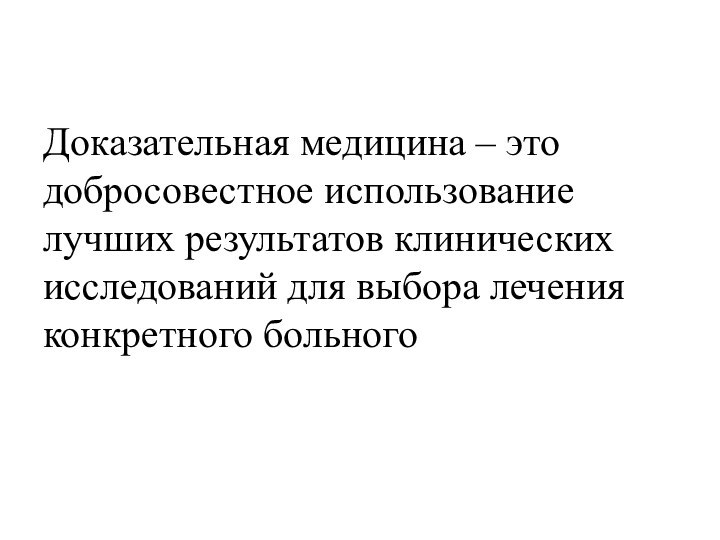 Доказательная медицина – это добросовестное использование лучших результатов клинических исследований для выбора лечения конкретного больного