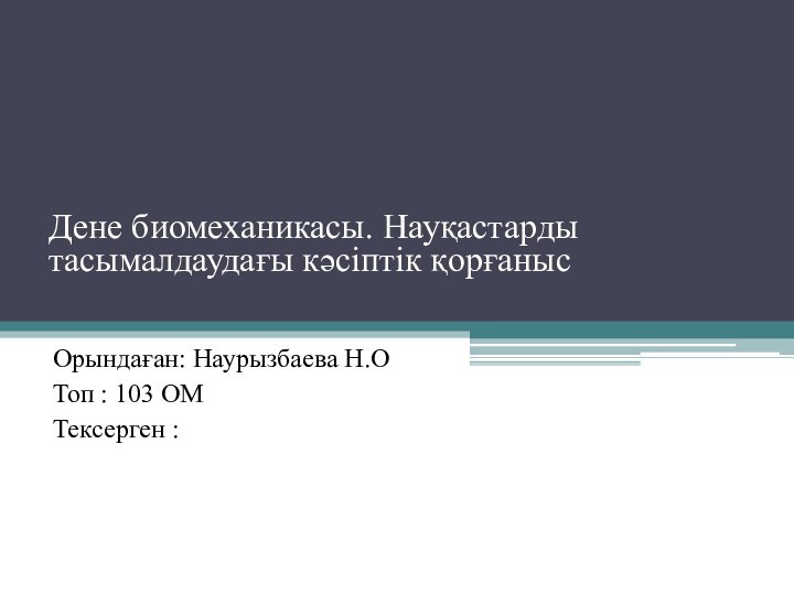 Дене биомеханикасы. Науқастарды тасымалдаудағы кәсіптік қорғанысОрындаған: Наурызбаева Н.ОТоп : 103 ОМТексерген :