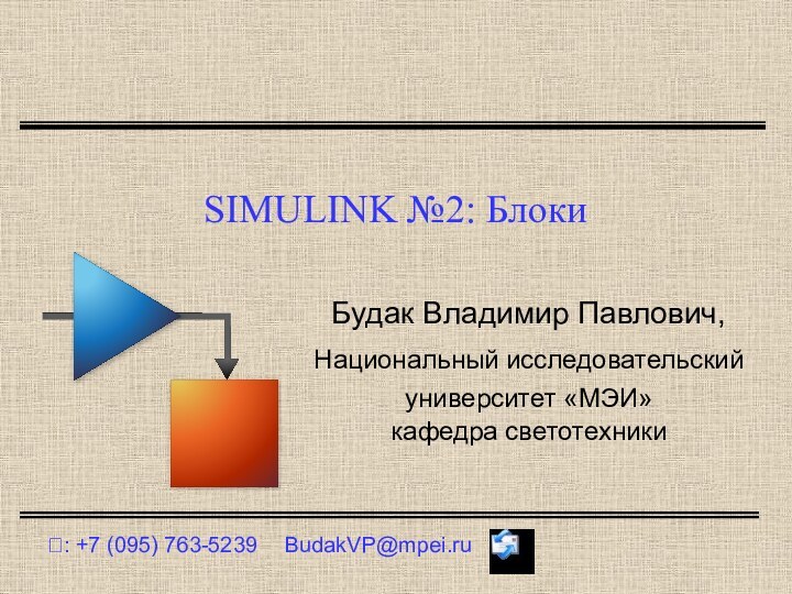 SIMULINK №2: Блоки?: +7 (095) 763-5239	BudakVP@mpei.ruБудак Владимир Павлович,Национальный исследовательский университет «МЭИ»кафедра светотехники