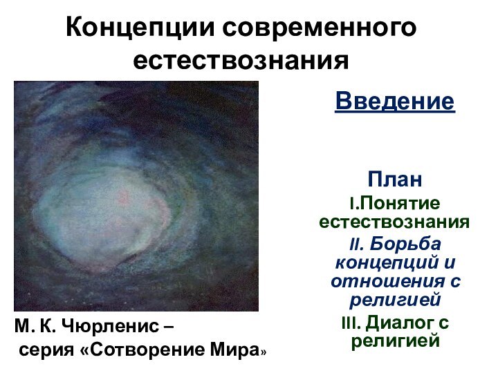 Концепции современного естествознанияВведениеПлан I.Понятие естествознанияII. Борьба концепций и отношения с религиейIII. Диалог